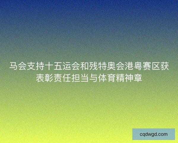 马会支持十五运会和残特奥会港粤赛区获表彰责任担当与体育精神章